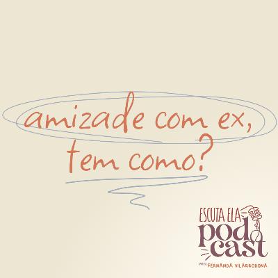 #110 - Amizade com ex, tem como?