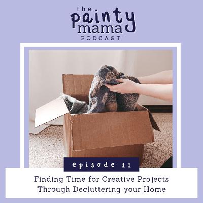 Ep 11 - Finding Time for Creative Projects Through Decluttering your Home Ep 11 - Finding Time for Creative Projects Through Decluttering your Home