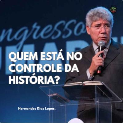 QUEM ESTÁ NO CONTROLE DA HISTÓRIA? - Hernandes Dias Lopes.