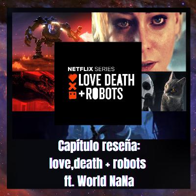CAPITULO RESEÑA: LOVE,DEATH + ROBOTS FT. WORLD NANA!