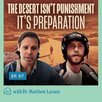 67 - The Desert Isn’t Punishment - It’s Preparation with Dr. Matthew Larson 67 - The Desert Isn’t Punishment - It’s Preparation with Dr. Matthew Larson