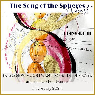 Fate is how much I want to get in this river, and the Leo Full Moon; 5 February 2023