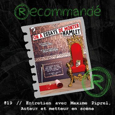 #19 // Entretien avec Maxime Piprel, Auteur et Metteur en scène