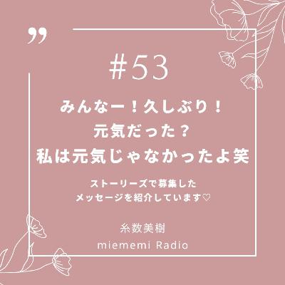 #53 みんなー！元気だった？私は元気じゃ なかったよ笑