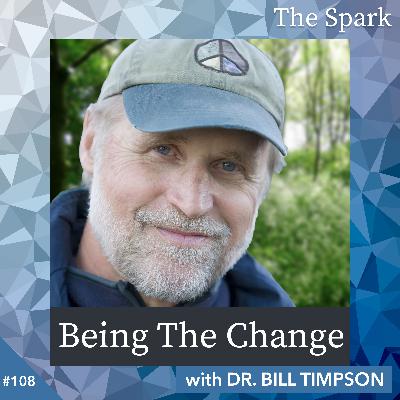 The Spark 108: Being The Change with Dr. Bill Timpson The Spark 108: Being The Change with Dr. Bill Timpson