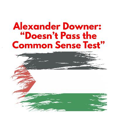 Alexander Downer joins Chris Smith : Recognising Palestinian Statehood “Doesn’t Pass the Common Sense Test”
