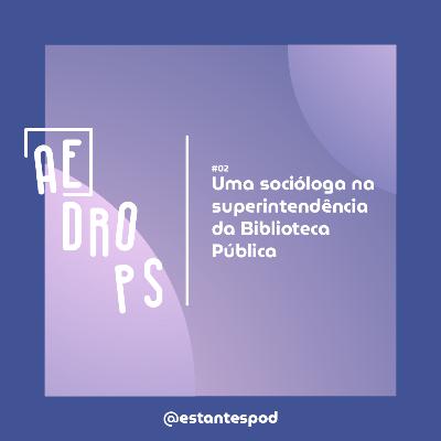 AE Drops | Uma socióloga na superintendência da Biblioteca Pública