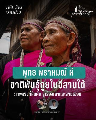 หลังบ้านงานข่าว EP.3  |  ชาติพันธุ์กูยในอีสานใต้ ภาพจริงที่สัมผัส สู่เรื่องเล่าและงานเขียน