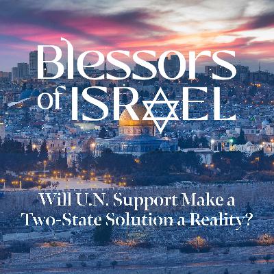 Blessors of Israel Podcast Episode 100: Will U.N. Support Make a Two-State Solution a Reality?