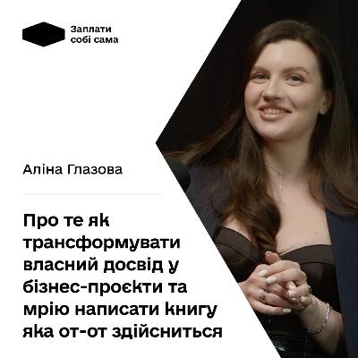 Розмова з Аліною Глазовою про те як трансформувати власний досвід у бізнес-проєкти, мрію написати книгу яка от-от здійсниться