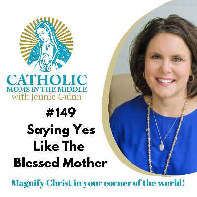#149 Saying Yes Like the Blessed Mother: Courage, Surrender, and Trust in God's Plan