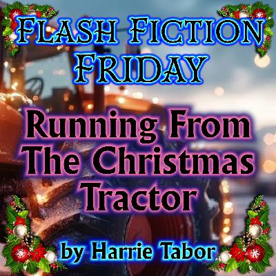 S01 Flash Fiction Friday 04 - Running from the Christmas Tractor by Harrie Tabor (a holiday horror) S01 Flash Fiction Friday 04 - Running from the Christmas Tractor by Harrie Tabor (a holiday horror)