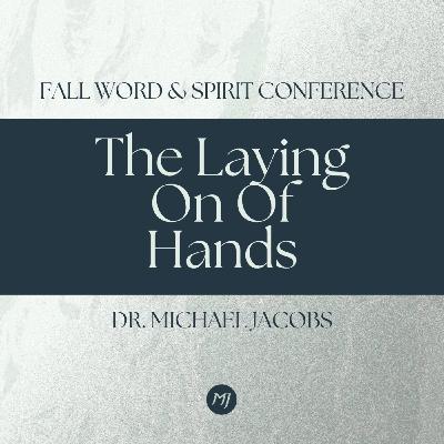 The Laying On Of Hands | Dr. Michael Jacobs | Fall Word & Spirit Conference