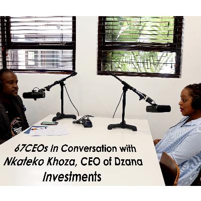 67CEOs In Conversation with Nkateko Khoza, CEO of Dzana Investments
