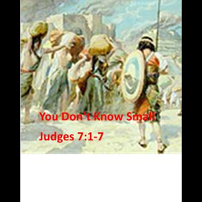 You Don't Know Small-Judges 7:1-7 You Don't Know Small-Judges 7:1-7