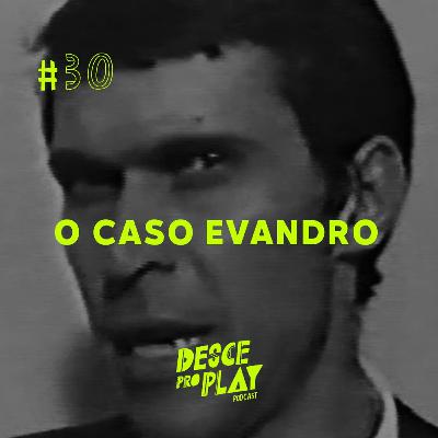 O CASO EVANDRO - DESCE PRO PLAY - #30 🐉