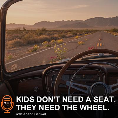 ?E! #27 - Kids Don't Need a Seat. They Need the Wheel. | with Anand Sanwal ?E! #27 - Kids Don't Need a Seat. They Need the Wheel. | with Anand Sanwal