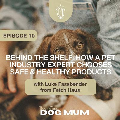 Behind the Shelf: How a Pet industry Expert Chooses Safe & Healthy Products with Luke assbender from Fetch Haus