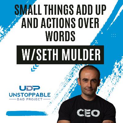 Small things add up and actions over words w/ Seth Mulder