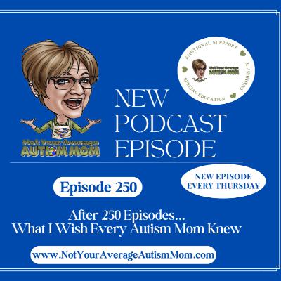 250. After 250 Episodes... What I Wish Every Autism Mom Knew