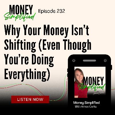 232: Why Your Money Isn’t Shifting (Even Though You’re Doing Everything) 232: Why Your Money Isn’t Shifting (Even Though You’re Doing Everything)