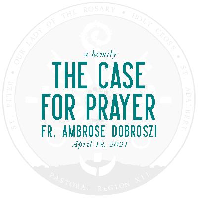 Homily: The Case for Prayer | by Fr. Ambrose Dobrozsi | April 18, 2021 Homily: The Case for Prayer | by Fr. Ambrose Dobrozsi | April 18, 2021