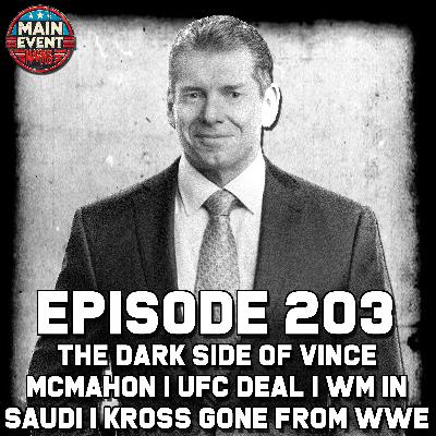 Episode 203: The Dark Side of Vince McMahon | UFC Deal | WM in Saudi | Kross Gone from WWE