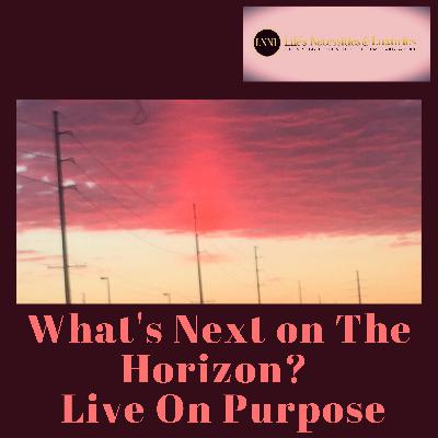 #62 What's Next on The Horizon?  Live on Purpose! #62 What's Next on The Horizon?  Live on Purpose!