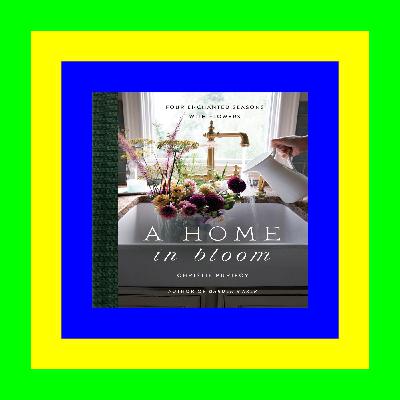 (ePub) R.E.A.D A Home in Bloom: Four Enchanted Seasons with Flowers {Read Online}