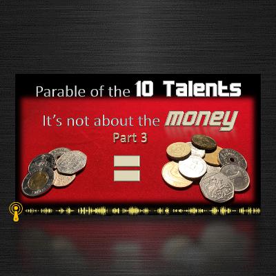 Parable of the 10 Talents (3) It's Not About the Money Parable of the 10 Talents (3) It's Not About the Money