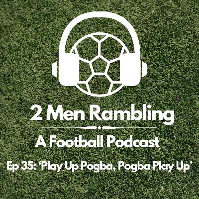 Ep 35 - 'Play Up Pogba, Pogba Play Up' Ep 35 - 'Play Up Pogba, Pogba Play Up'