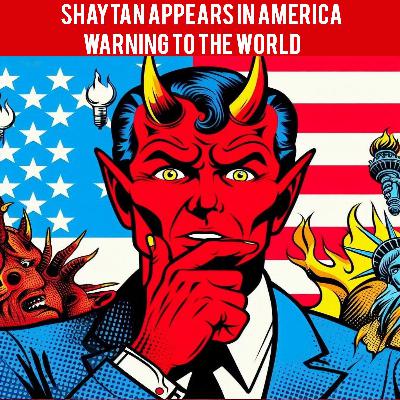 Shaytan Appears in America: A Warning to the World