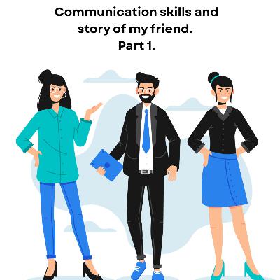 Communication skills and story of my friend. Part 1.