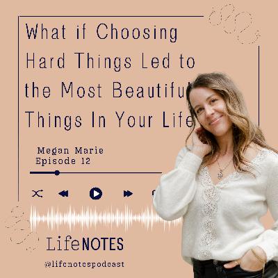 Ep. 12 What if Choosing Hard Things Led to the Most Beautiful Things In Your Life?