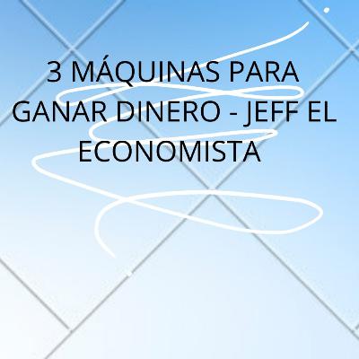 3 MÁQUINAS PARA GANAR DINERO - JEFF EL ECONOMISTA.