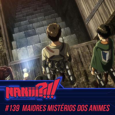 NANIII?!!! #139 – Os Maiores Mistérios dos Animes