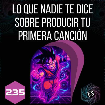 235 - Lo que nadie te dice sobre producir tu primera canción (no pierdas tiempo)
