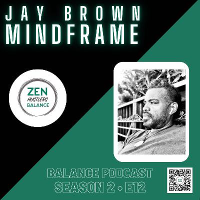 Mindframe with Jay Brown • Zen Hustlers Balance S2•E12 Mindframe with Jay Brown • Zen Hustlers Balance S2•E12