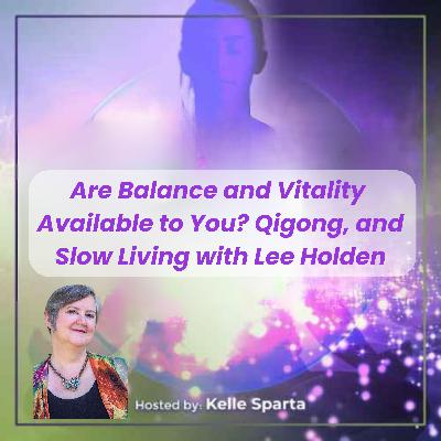 Are Balance and Vitality Available to You? Qigong, and Slow Living with Lee Holden