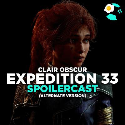 #245 | Clair Obscur: Expedition 33 Spoilercast (Alternate Version) Feat. Norvin, MM, & EdgyWeeeb