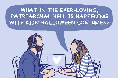 Episode 19: What In The Ever-Loving, Patriarchal Hell is Happening With Kids' Halloween Costumes?