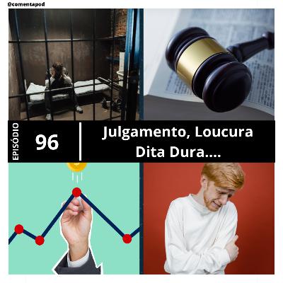 Episódio 96 - Julgamento, Loucura e Dita Dura....