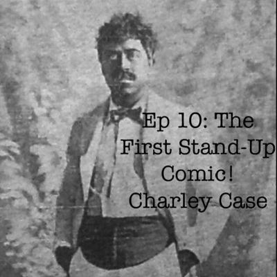 Ep 10: The First Stand-Up Comic! Part Two: Charley Case