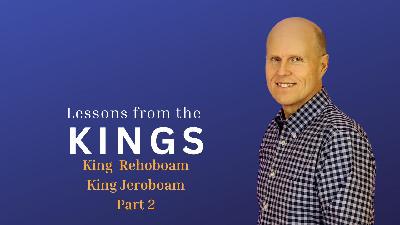 Lessons from the Kings-King Rehoboam and King Jeroboam Part 2