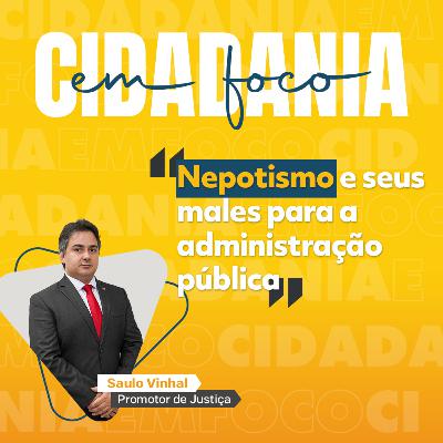 Cidadania em Foco - 03/11/2025 - Nepotismo e seus males para a administração pública -  Saulo Vinhal (Promotor de Justiça)