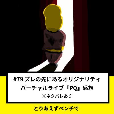 【#79】ズレの先にあるオリジナリティ、ピーナッツくんバーチャルライブ『PQ』感想 【#79】ズレの先にあるオリジナリティ、ピーナッツくんバーチャルライブ『PQ』感想