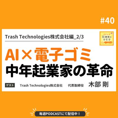 AI×電子ゴミが拓く！中年起業家のサーキュラー革命 #040【Trash Technologies株式会社編_2/3】