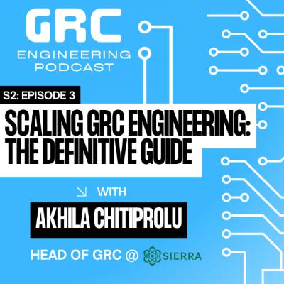 Scaling GRC Engineering: The Definitive Guide w/ Akhila Chitiprolu from Sierra | S2E3
