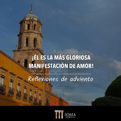 ¡Él es la más Gloriosa Manifestación de Amor! - Reflexiones de adviento