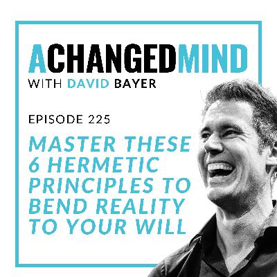 225 Master These 6 Hermetic Principles To Bend Reality To Your Will